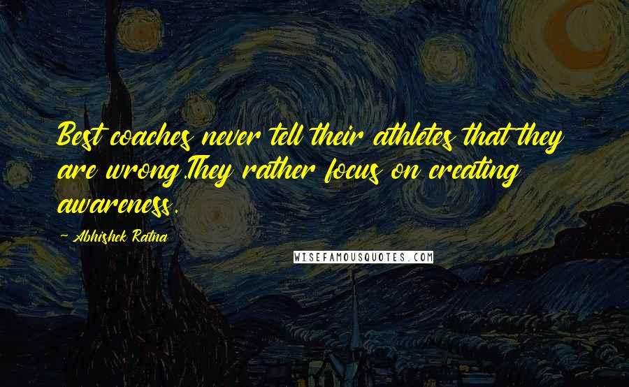 Abhishek Ratna Quotes: Best coaches never tell their athletes that they are wrong.They rather focus on creating awareness.