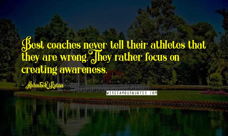 Abhishek Ratna Quotes: Best coaches never tell their athletes that they are wrong.They rather focus on creating awareness.