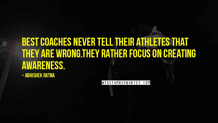 Abhishek Ratna Quotes: Best coaches never tell their athletes that they are wrong.They rather focus on creating awareness.