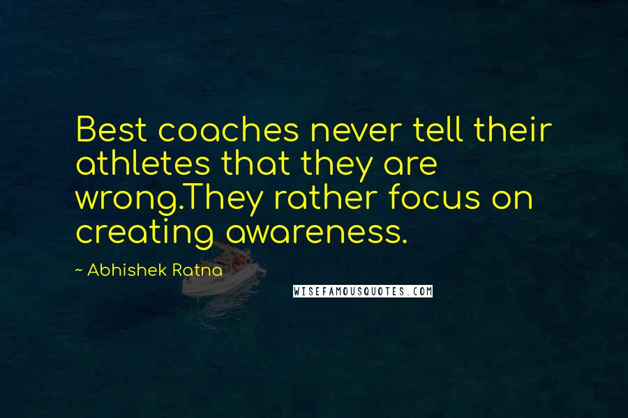 Abhishek Ratna Quotes: Best coaches never tell their athletes that they are wrong.They rather focus on creating awareness.