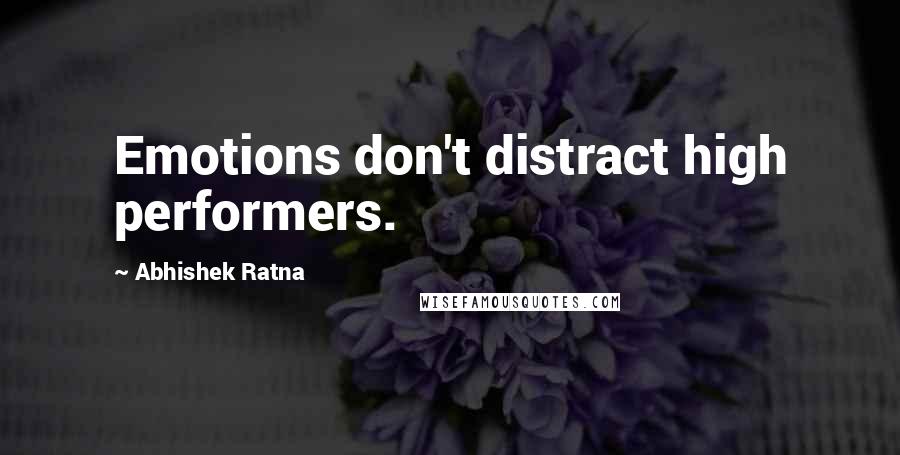 Abhishek Ratna Quotes: Emotions don't distract high performers.