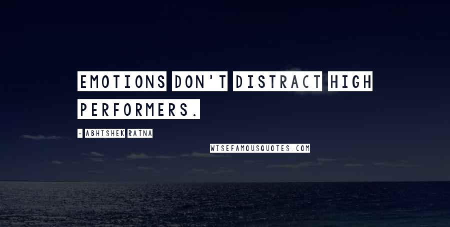 Abhishek Ratna Quotes: Emotions don't distract high performers.