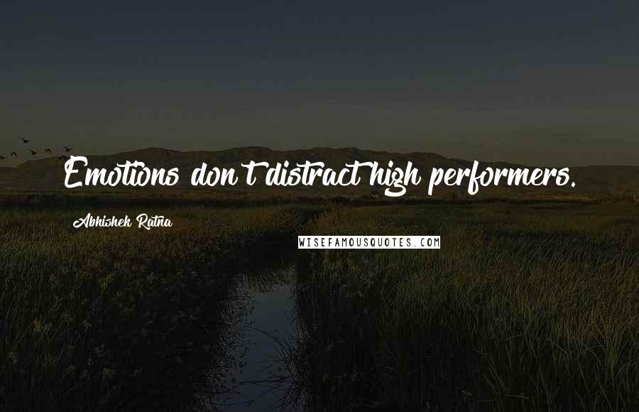 Abhishek Ratna Quotes: Emotions don't distract high performers.