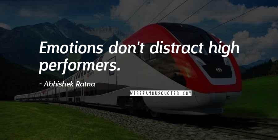 Abhishek Ratna Quotes: Emotions don't distract high performers.