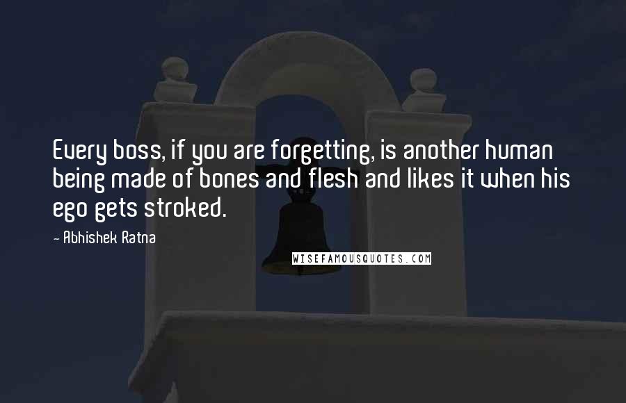 Abhishek Ratna Quotes: Every boss, if you are forgetting, is another human being made of bones and flesh and likes it when his ego gets stroked.