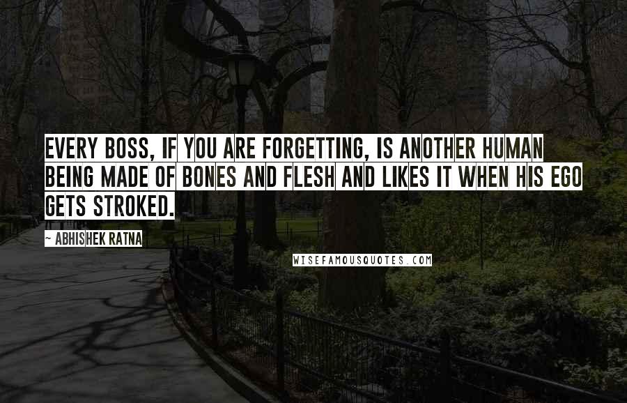 Abhishek Ratna Quotes: Every boss, if you are forgetting, is another human being made of bones and flesh and likes it when his ego gets stroked.