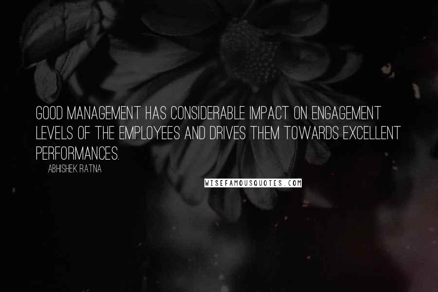 Abhishek Ratna Quotes: Good management has considerable impact on engagement levels of the employees and drives them towards excellent performances.