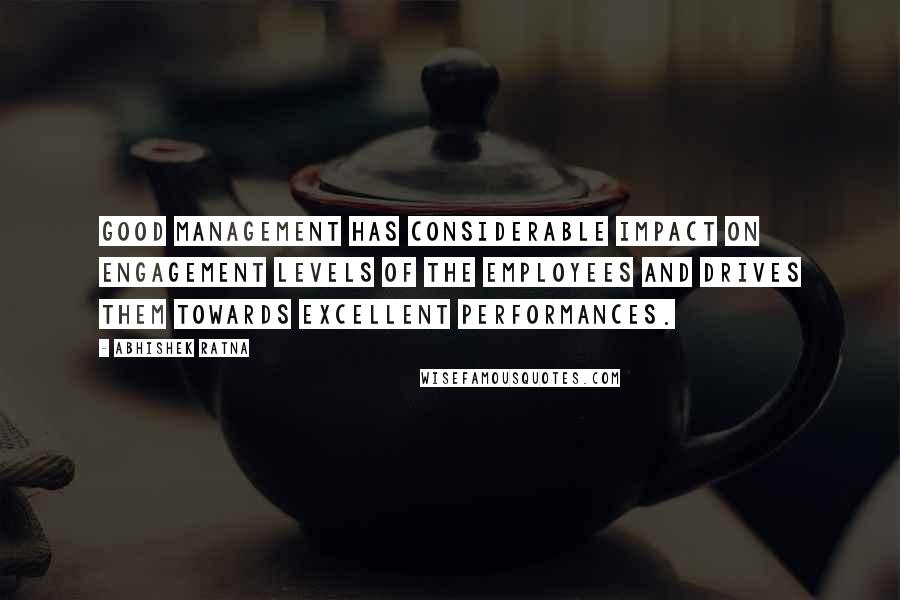 Abhishek Ratna Quotes: Good management has considerable impact on engagement levels of the employees and drives them towards excellent performances.