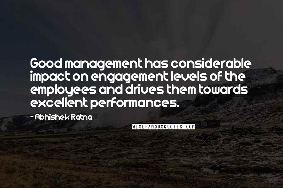 Abhishek Ratna Quotes: Good management has considerable impact on engagement levels of the employees and drives them towards excellent performances.