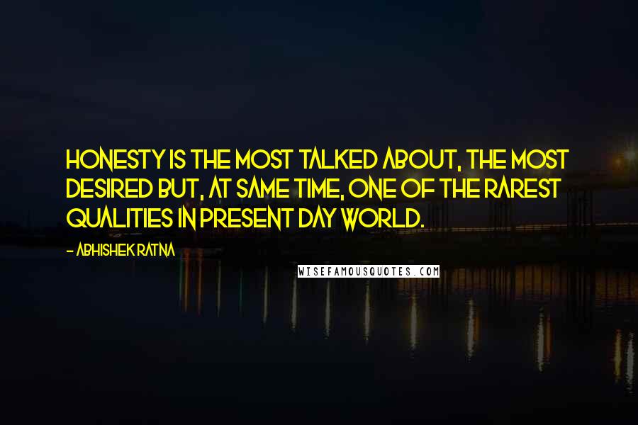Abhishek Ratna Quotes: Honesty is the most talked about, the most desired but, at same time, one of the rarest qualities in present day world.