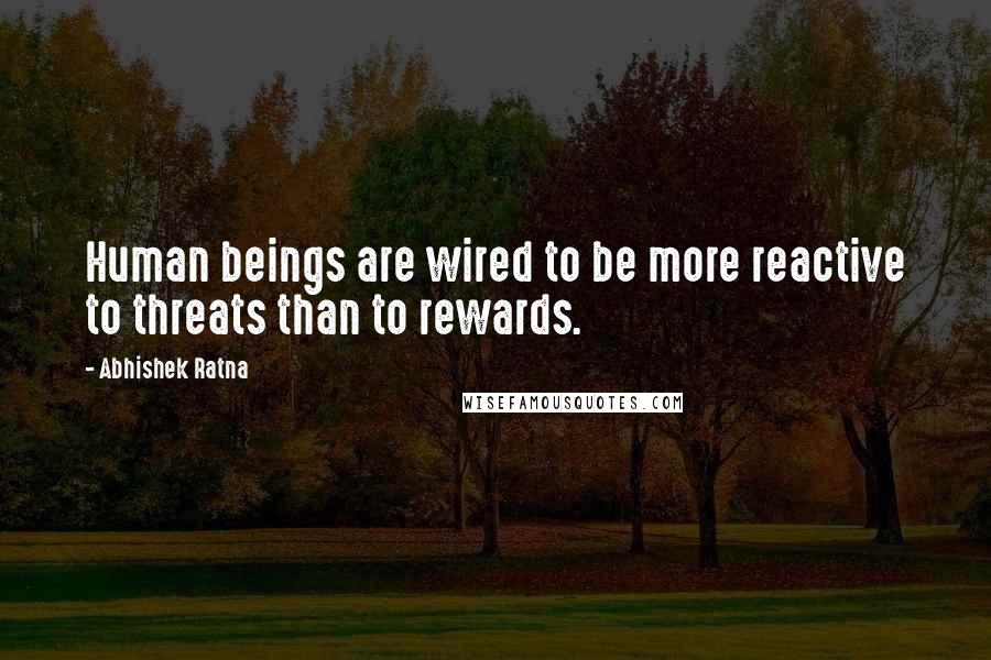 Abhishek Ratna Quotes: Human beings are wired to be more reactive to threats than to rewards.