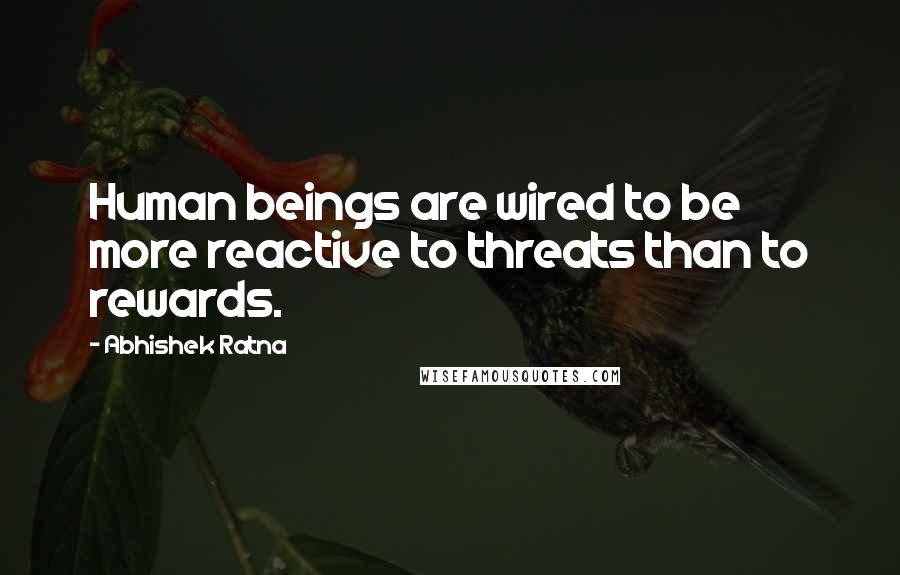 Abhishek Ratna Quotes: Human beings are wired to be more reactive to threats than to rewards.