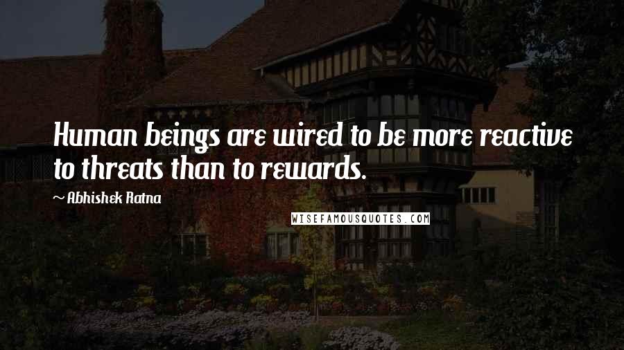 Abhishek Ratna Quotes: Human beings are wired to be more reactive to threats than to rewards.