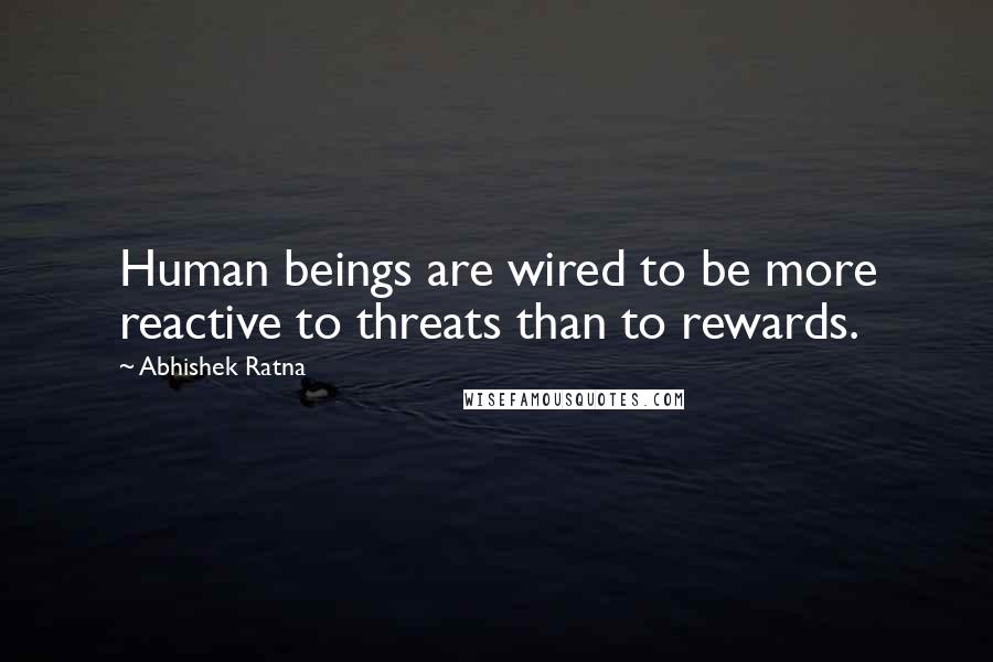 Abhishek Ratna Quotes: Human beings are wired to be more reactive to threats than to rewards.