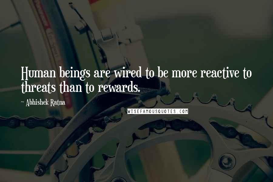 Abhishek Ratna Quotes: Human beings are wired to be more reactive to threats than to rewards.