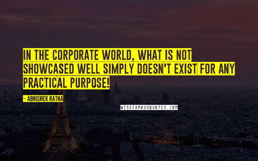 Abhishek Ratna Quotes: In the corporate world, what is not showcased well simply doesn't exist for any practical purpose!