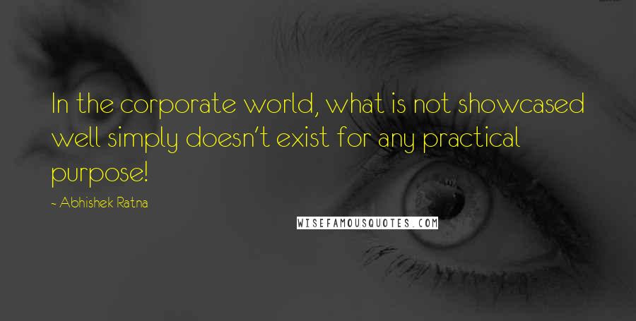 Abhishek Ratna Quotes: In the corporate world, what is not showcased well simply doesn't exist for any practical purpose!