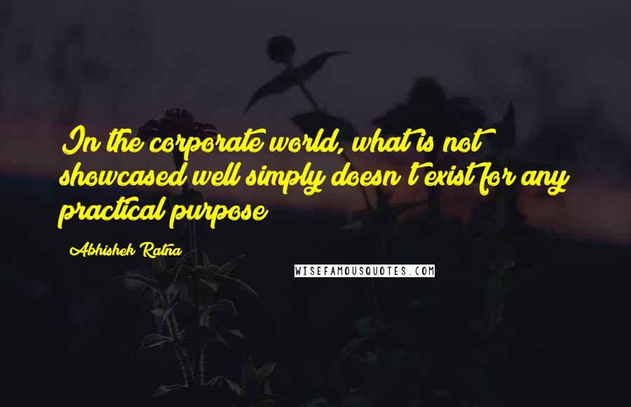 Abhishek Ratna Quotes: In the corporate world, what is not showcased well simply doesn't exist for any practical purpose!