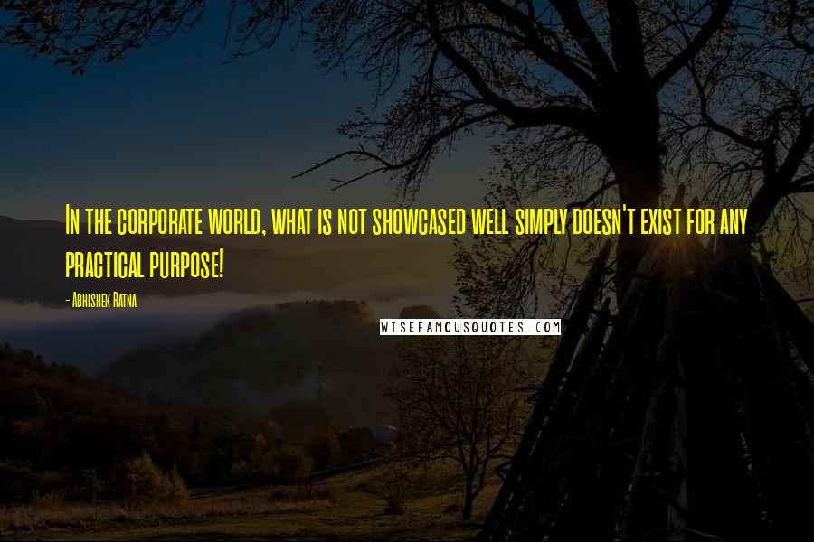 Abhishek Ratna Quotes: In the corporate world, what is not showcased well simply doesn't exist for any practical purpose!