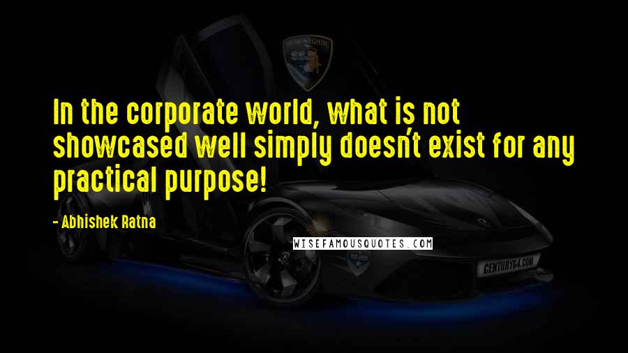 Abhishek Ratna Quotes: In the corporate world, what is not showcased well simply doesn't exist for any practical purpose!