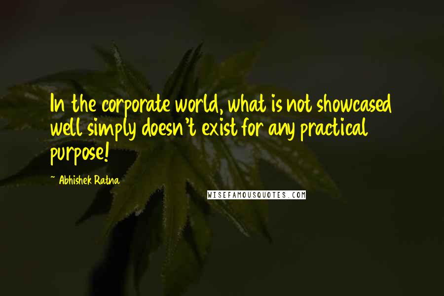 Abhishek Ratna Quotes: In the corporate world, what is not showcased well simply doesn't exist for any practical purpose!