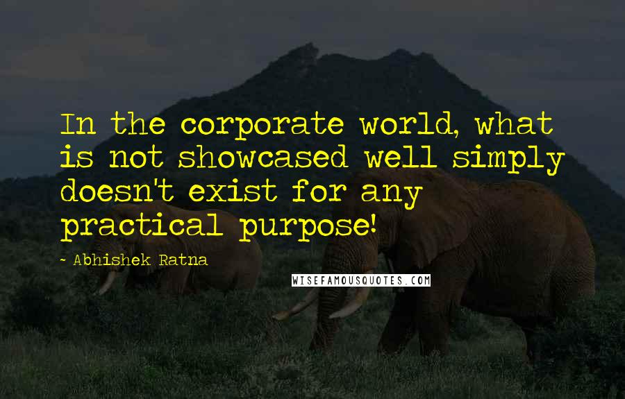 Abhishek Ratna Quotes: In the corporate world, what is not showcased well simply doesn't exist for any practical purpose!