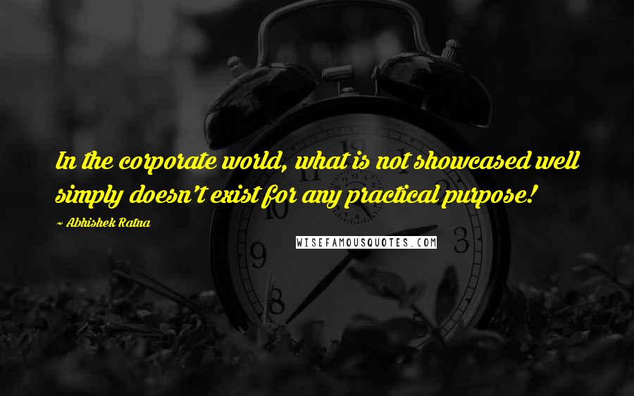 Abhishek Ratna Quotes: In the corporate world, what is not showcased well simply doesn't exist for any practical purpose!