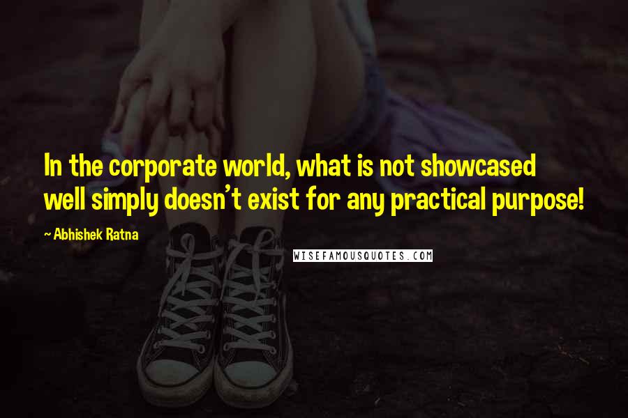 Abhishek Ratna Quotes: In the corporate world, what is not showcased well simply doesn't exist for any practical purpose!