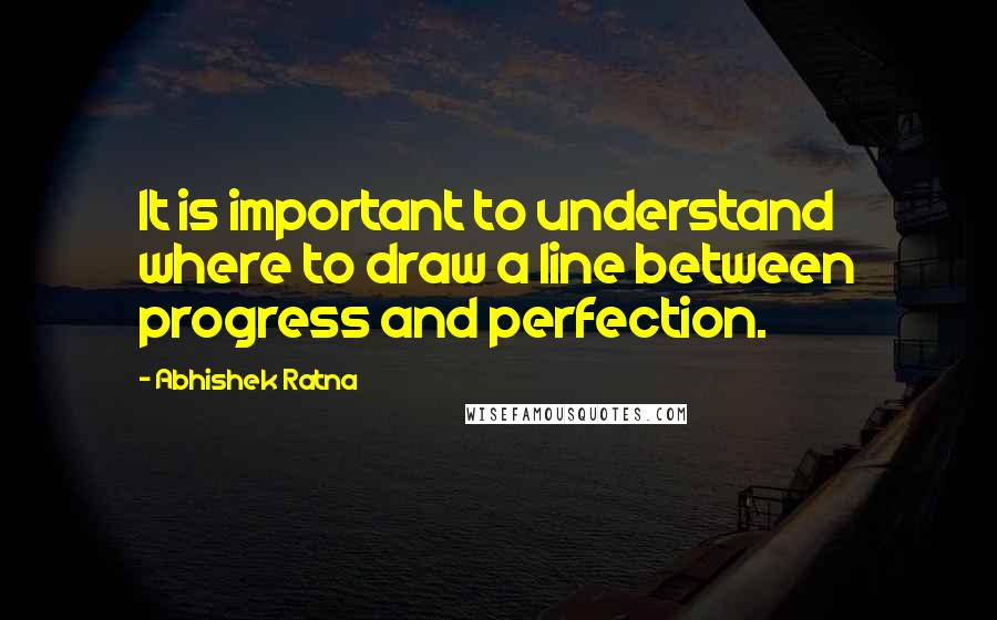 Abhishek Ratna Quotes: It is important to understand where to draw a line between progress and perfection.