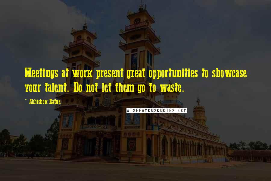 Abhishek Ratna Quotes: Meetings at work present great opportunities to showcase your talent. Do not let them go to waste.