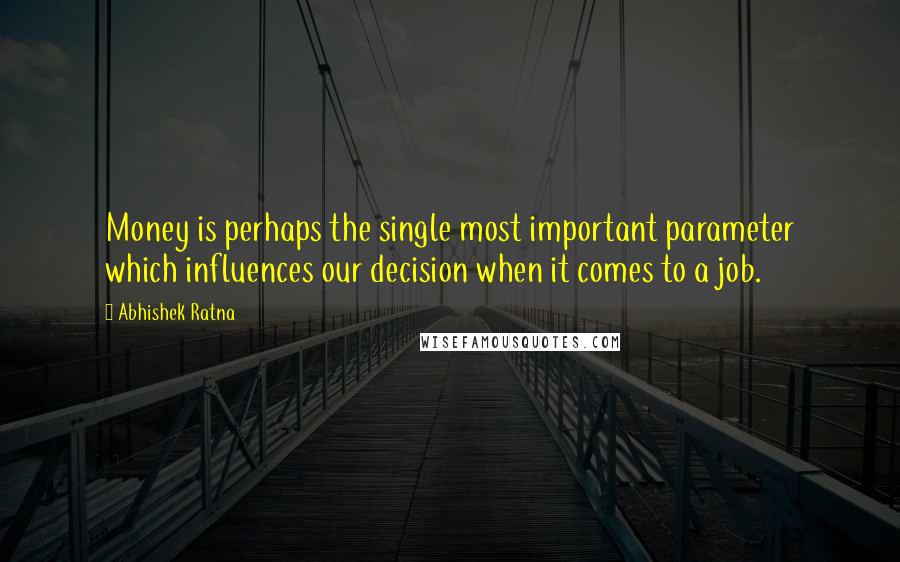 Abhishek Ratna Quotes: Money is perhaps the single most important parameter which influences our decision when it comes to a job.