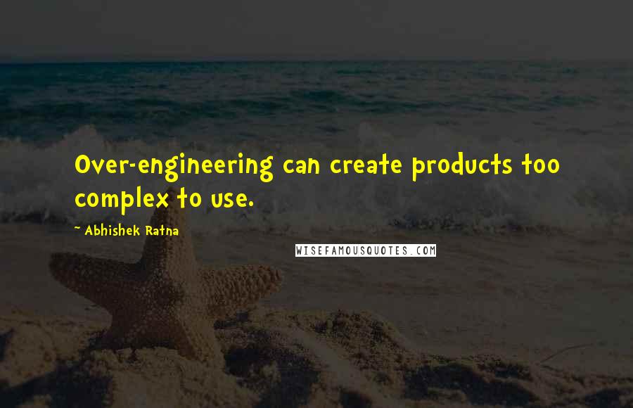 Abhishek Ratna Quotes: Over-engineering can create products too complex to use.