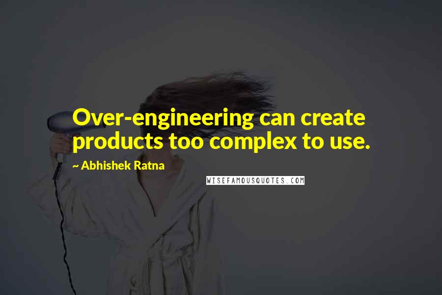 Abhishek Ratna Quotes: Over-engineering can create products too complex to use.