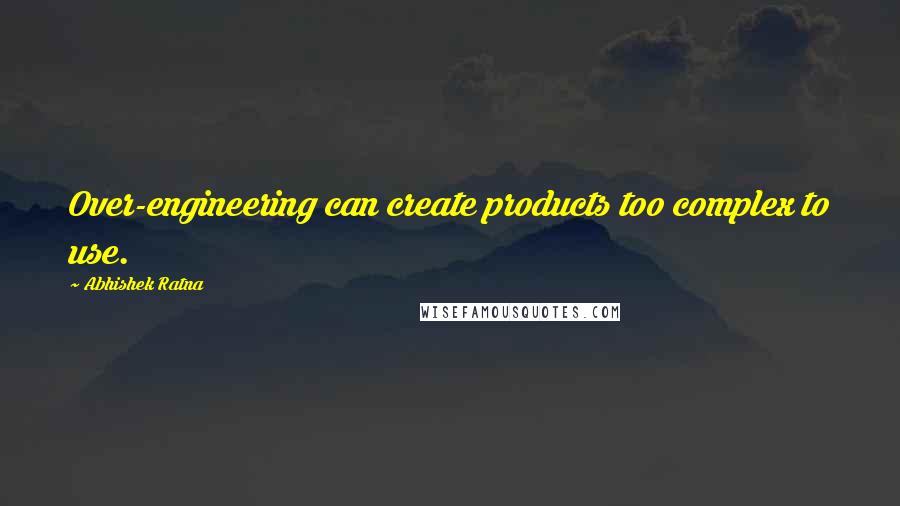 Abhishek Ratna Quotes: Over-engineering can create products too complex to use.