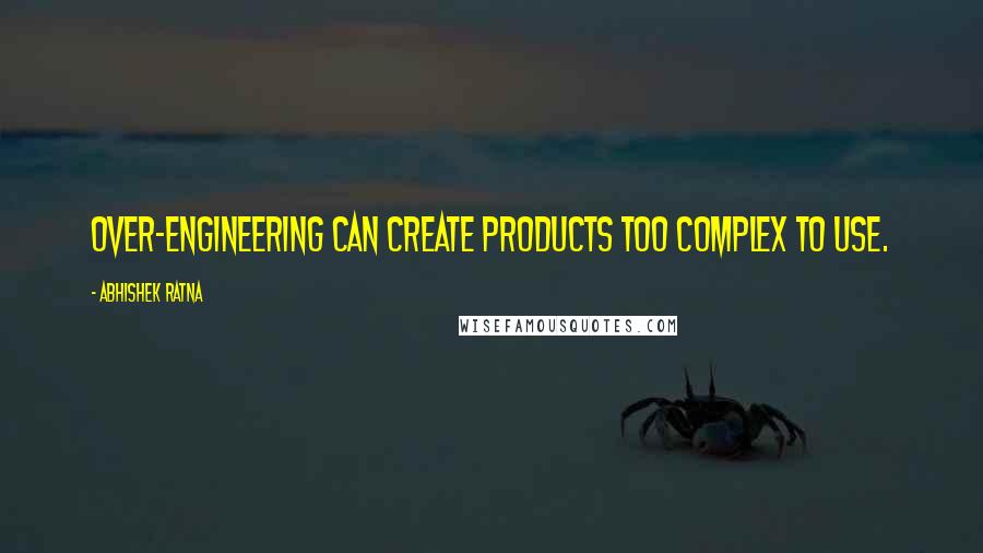 Abhishek Ratna Quotes: Over-engineering can create products too complex to use.