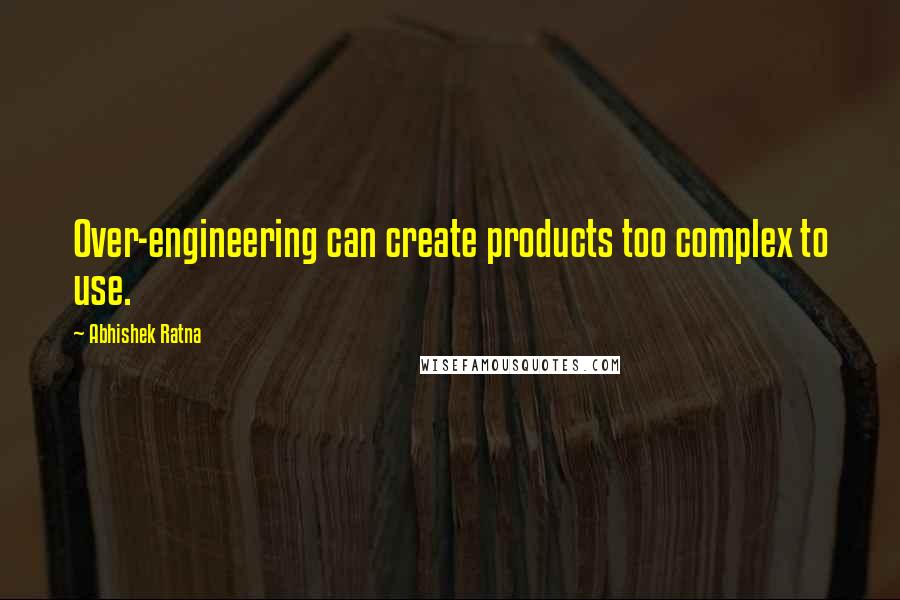 Abhishek Ratna Quotes: Over-engineering can create products too complex to use.