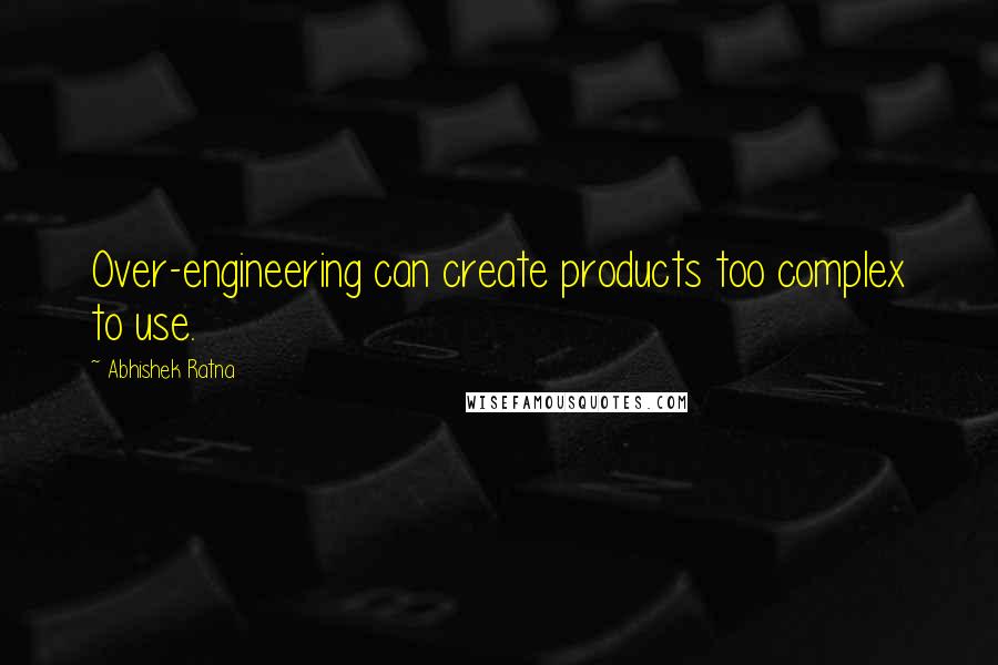 Abhishek Ratna Quotes: Over-engineering can create products too complex to use.