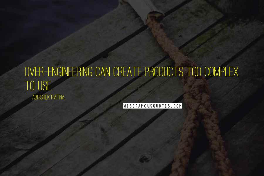 Abhishek Ratna Quotes: Over-engineering can create products too complex to use.