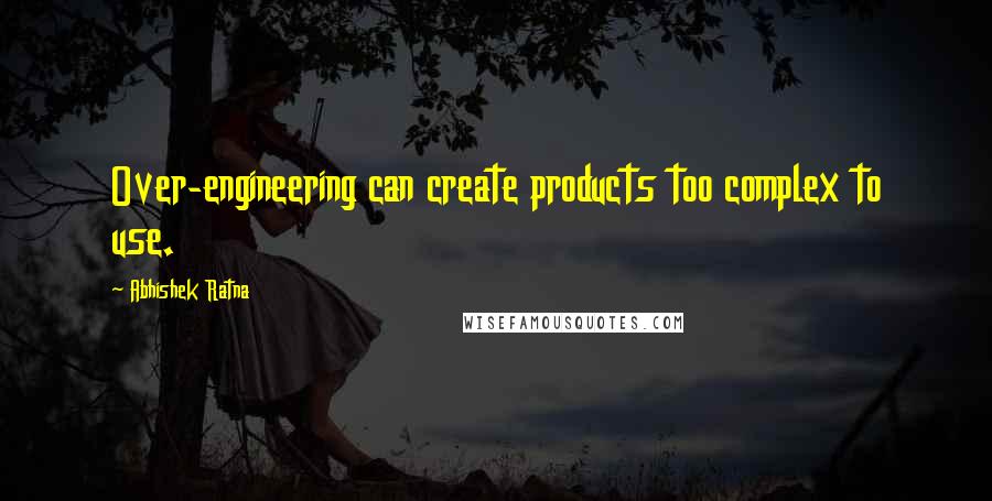 Abhishek Ratna Quotes: Over-engineering can create products too complex to use.