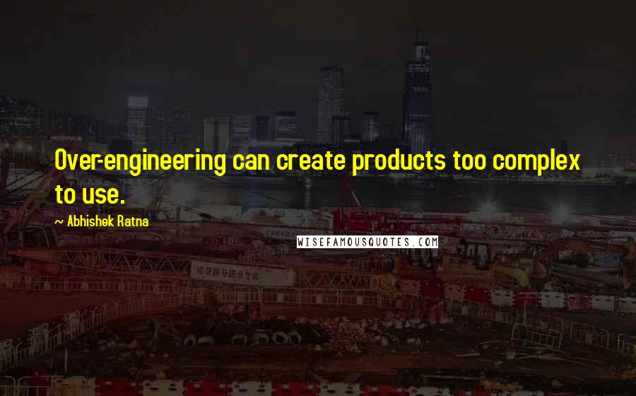 Abhishek Ratna Quotes: Over-engineering can create products too complex to use.