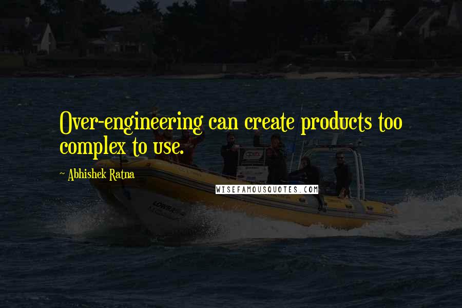 Abhishek Ratna Quotes: Over-engineering can create products too complex to use.