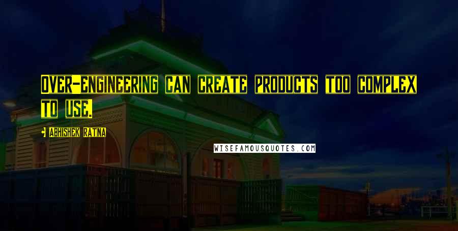 Abhishek Ratna Quotes: Over-engineering can create products too complex to use.