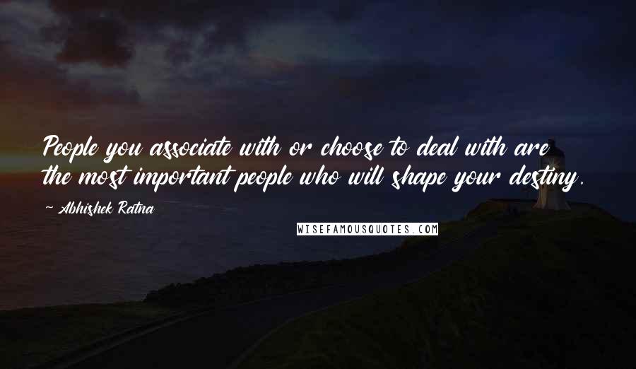 Abhishek Ratna Quotes: People you associate with or choose to deal with are the most important people who will shape your destiny.