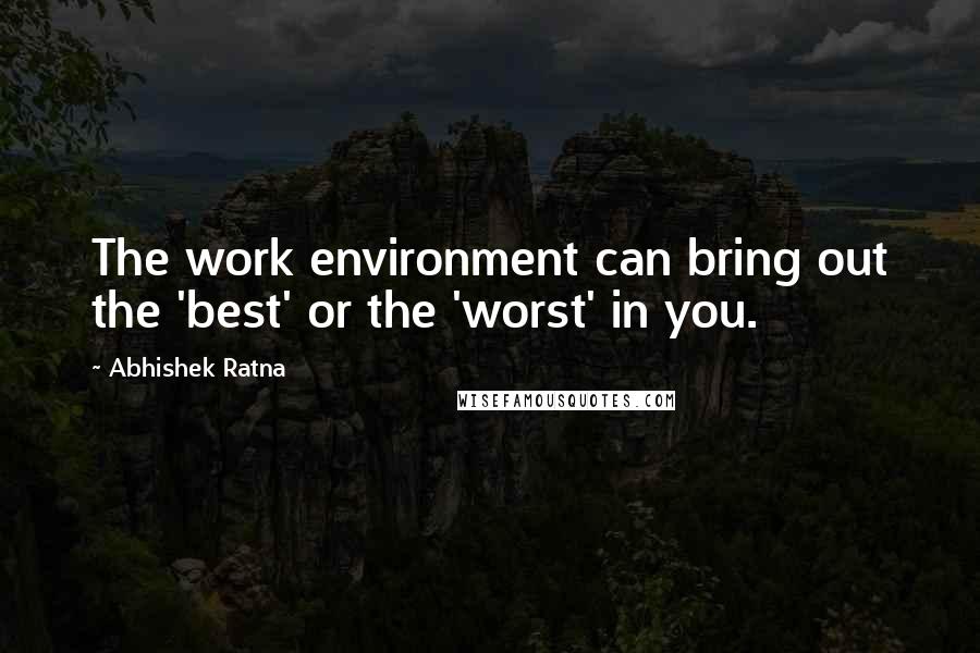 Abhishek Ratna Quotes: The work environment can bring out the 'best' or the 'worst' in you.