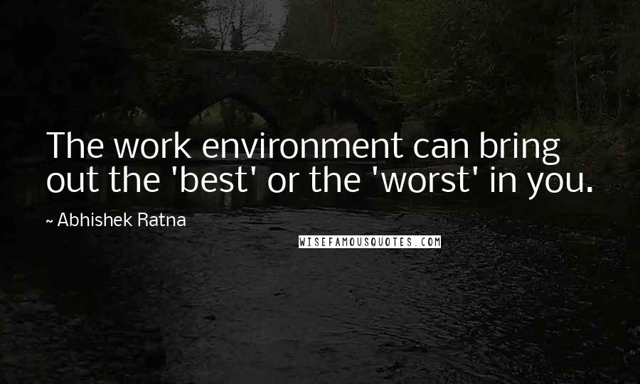 Abhishek Ratna Quotes: The work environment can bring out the 'best' or the 'worst' in you.