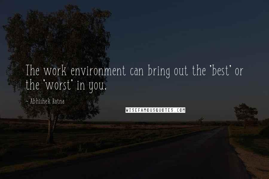 Abhishek Ratna Quotes: The work environment can bring out the 'best' or the 'worst' in you.