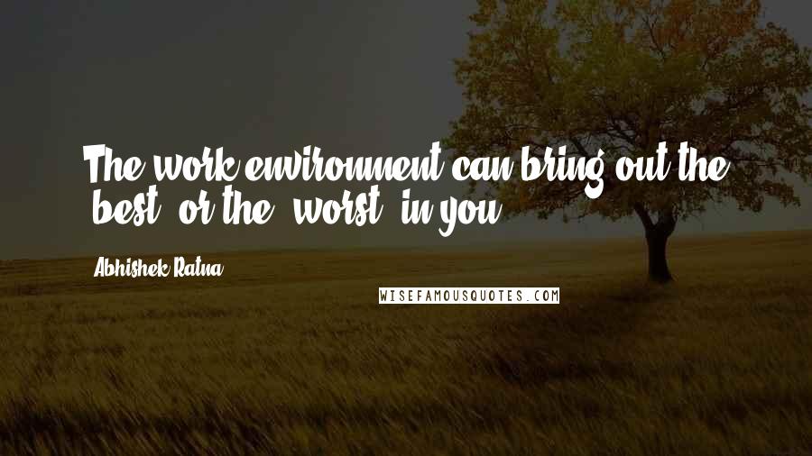 Abhishek Ratna Quotes: The work environment can bring out the 'best' or the 'worst' in you.