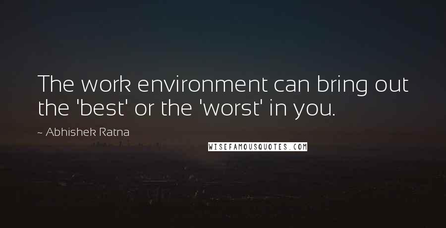 Abhishek Ratna Quotes: The work environment can bring out the 'best' or the 'worst' in you.