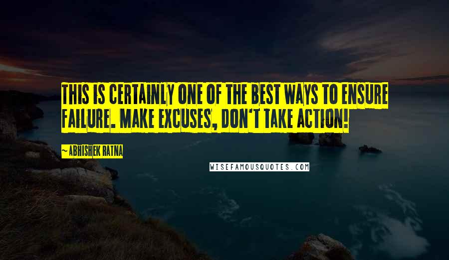 Abhishek Ratna Quotes: This is certainly one of the best ways to ensure failure. Make excuses, don't take action!
