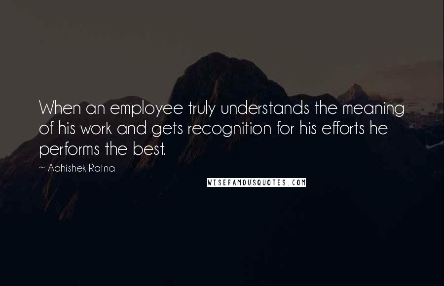 Abhishek Ratna Quotes: When an employee truly understands the meaning of his work and gets recognition for his efforts he performs the best.